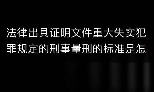 法律出具证明文件重大失实犯罪规定的刑事量刑的标准是怎样的