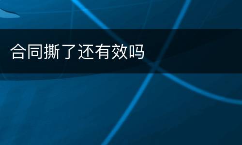 合同撕了还有效吗