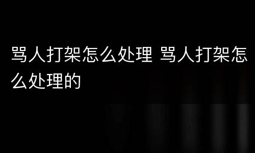 骂人打架怎么处理 骂人打架怎么处理的