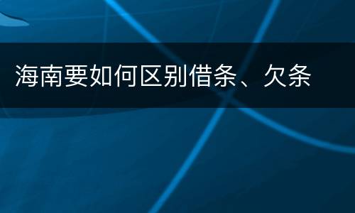 海南要如何区别借条、欠条