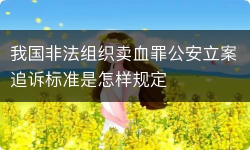 我国非法组织卖血罪公安立案追诉标准是怎样规定