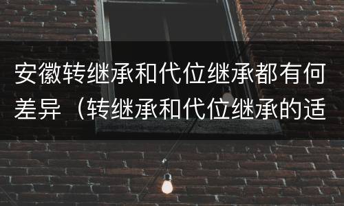 安徽转继承和代位继承都有何差异（转继承和代位继承的适用范围）