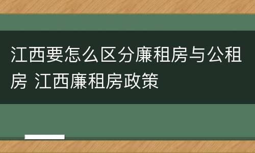 江西要怎么区分廉租房与公租房 江西廉租房政策
