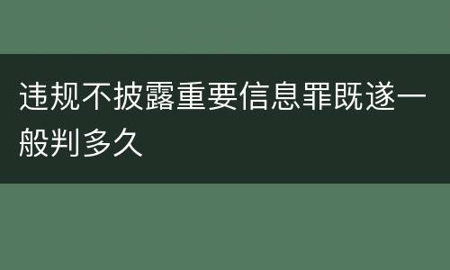违规不披露重要信息罪既遂一般判多久