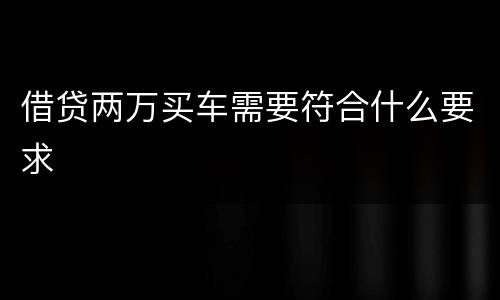 借贷两万买车需要符合什么要求