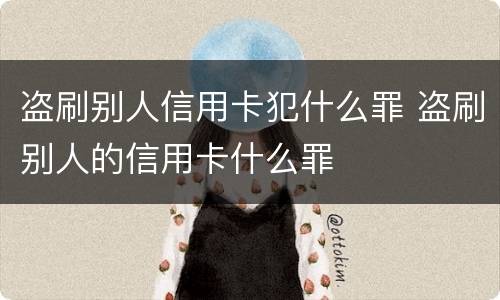 盗刷别人信用卡犯什么罪 盗刷别人的信用卡什么罪