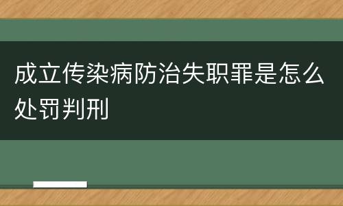 成立传染病防治失职罪是怎么处罚判刑
