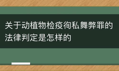 关于动植物检疫徇私舞弊罪的法律判定是怎样的