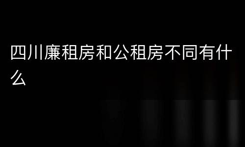 四川廉租房和公租房不同有什么