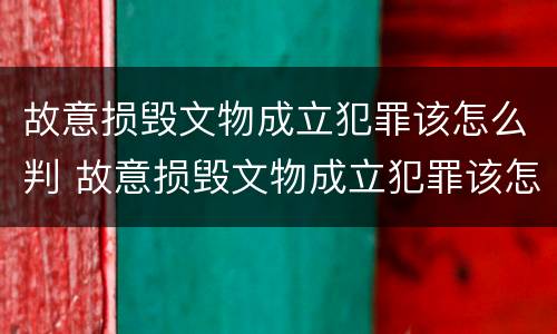 故意损毁文物成立犯罪该怎么判 故意损毁文物成立犯罪该怎么判刑