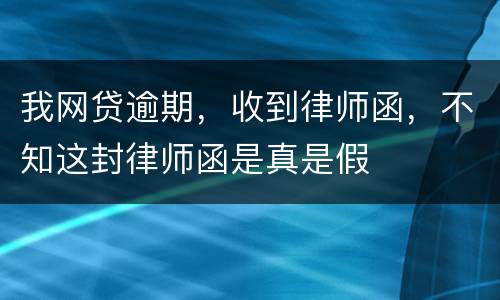 我网贷逾期，收到律师函，不知这封律师函是真是假
