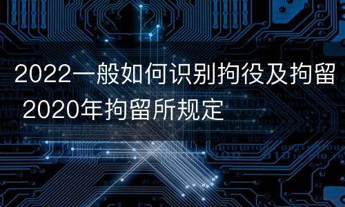 2022一般如何识别拘役及拘留 2020年拘留所规定