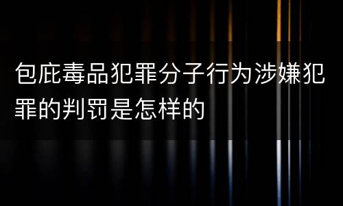包庇毒品犯罪分子行为涉嫌犯罪的判罚是怎样的