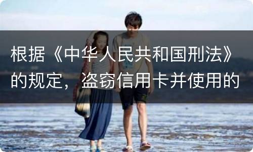 根据《中华人民共和国刑法》的规定，盗窃信用卡并使用的，构成什么罪