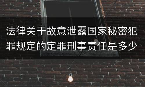 法律关于故意泄露国家秘密犯罪规定的定罪刑事责任是多少