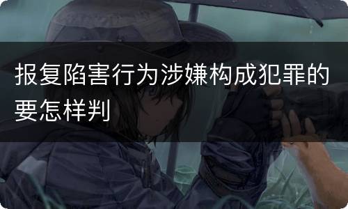 报复陷害行为涉嫌构成犯罪的要怎样判