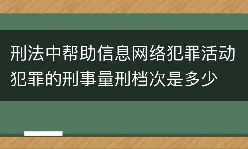 刑法中帮助信息网络犯罪活动犯罪的刑事量刑档次是多少
