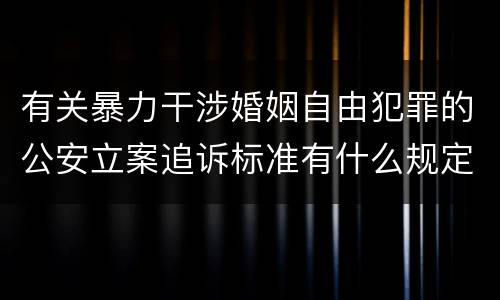 有关暴力干涉婚姻自由犯罪的公安立案追诉标准有什么规定