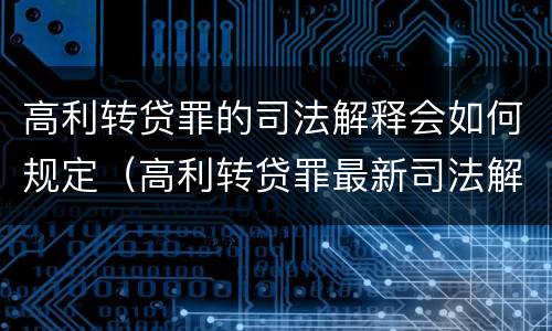 高利转贷罪的司法解释会如何规定（高利转贷罪最新司法解）