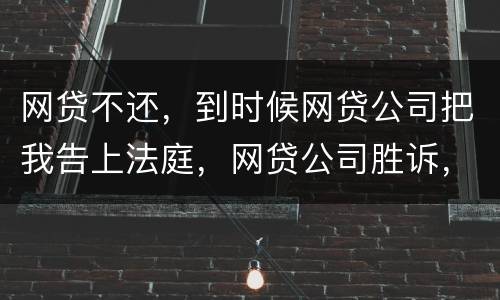 网贷不还，到时候网贷公司把我告上法庭，网贷公司胜诉，我还要替网贷公司出律师费吗