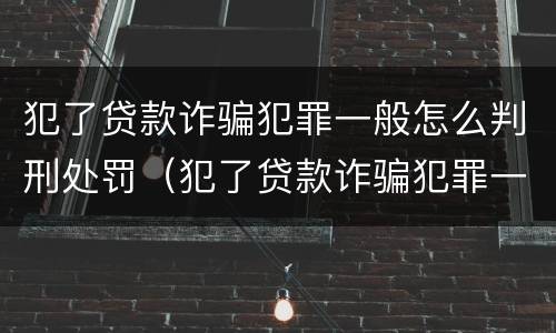 犯了贷款诈骗犯罪一般怎么判刑处罚（犯了贷款诈骗犯罪一般怎么判刑处罚多少钱）