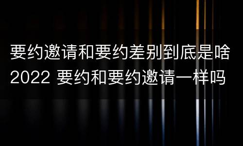 要约邀请和要约差别到底是啥2022 要约和要约邀请一样吗