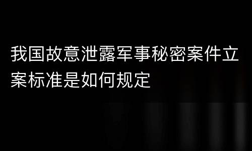 我国故意泄露军事秘密案件立案标准是如何规定