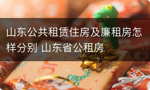 山东公共租赁住房及廉租房怎样分别 山东省公租房