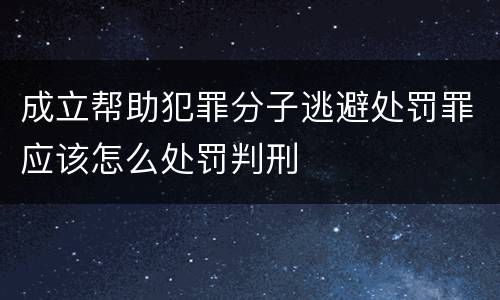 成立帮助犯罪分子逃避处罚罪应该怎么处罚判刑
