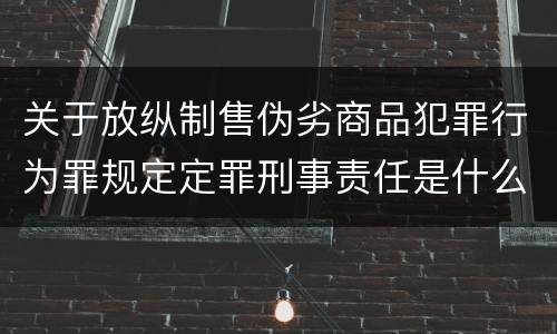 关于放纵制售伪劣商品犯罪行为罪规定定罪刑事责任是什么