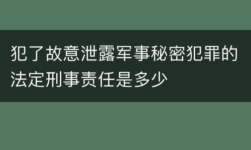 犯了故意泄露军事秘密犯罪的法定刑事责任是多少