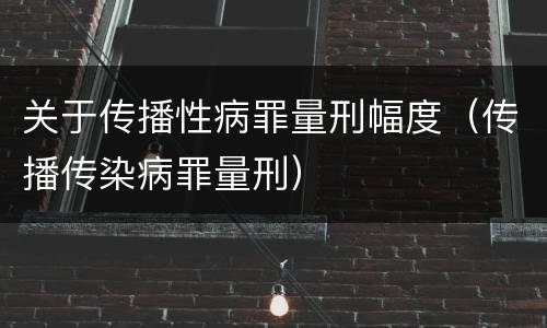 关于传播性病罪量刑幅度（传播传染病罪量刑）