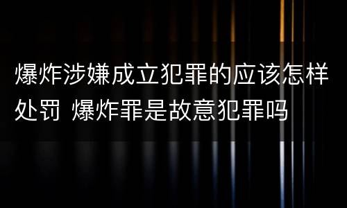 爆炸涉嫌成立犯罪的应该怎样处罚 爆炸罪是故意犯罪吗