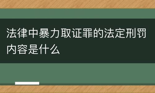 法律中暴力取证罪的法定刑罚内容是什么