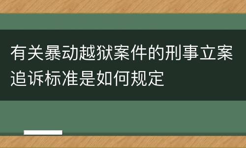 有关暴动越狱案件的刑事立案追诉标准是如何规定