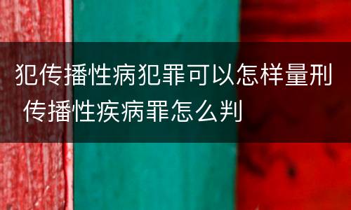 犯传播性病犯罪可以怎样量刑 传播性疾病罪怎么判