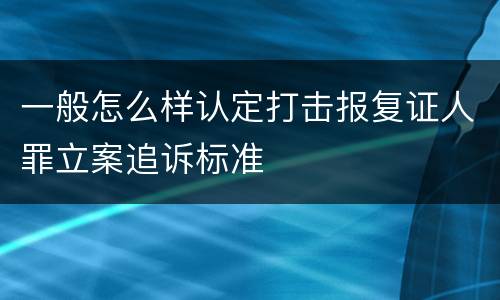 一般怎么样认定打击报复证人罪立案追诉标准