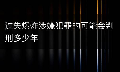 过失爆炸涉嫌犯罪的可能会判刑多少年