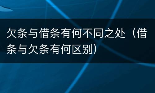 欠条与借条有何不同之处（借条与欠条有何区别）