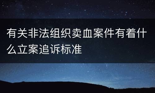 有关非法组织卖血案件有着什么立案追诉标准