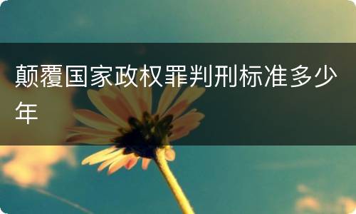 颠覆国家政权罪判刑标准多少年