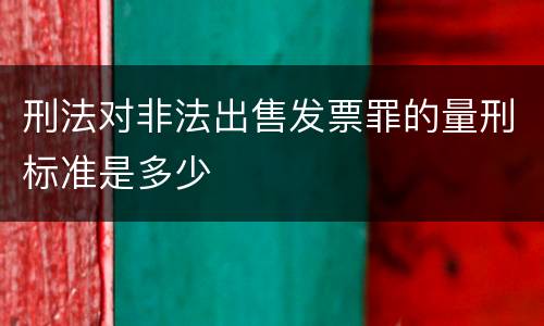 刑法对非法出售发票罪的量刑标准是多少