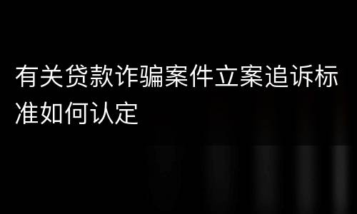 有关贷款诈骗案件立案追诉标准如何认定