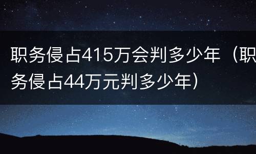 职务侵占415万会判多少年（职务侵占44万元判多少年）