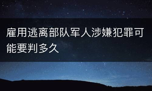 雇用逃离部队军人涉嫌犯罪可能要判多久