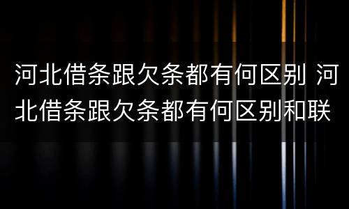 河北借条跟欠条都有何区别 河北借条跟欠条都有何区别和联系