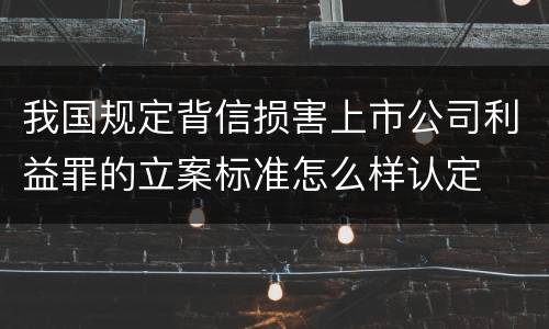 我国规定背信损害上市公司利益罪的立案标准怎么样认定