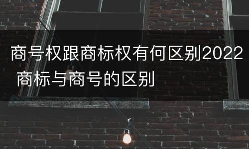 商号权跟商标权有何区别2022 商标与商号的区别