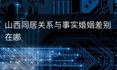 山西同居关系与事实婚姻差别在哪