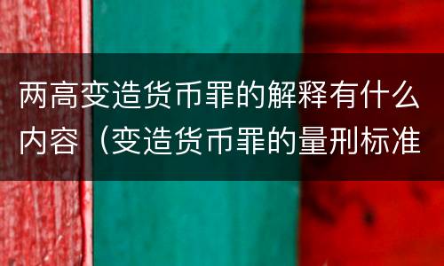 两高变造货币罪的解释有什么内容（变造货币罪的量刑标准）
